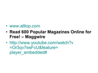 www.alltop.com Read 600 Popular Magazines Online for Free! – Maggwire http:// www.youtube.com/watch?v =Or3qv7esFcU&feature= player_embedded # 