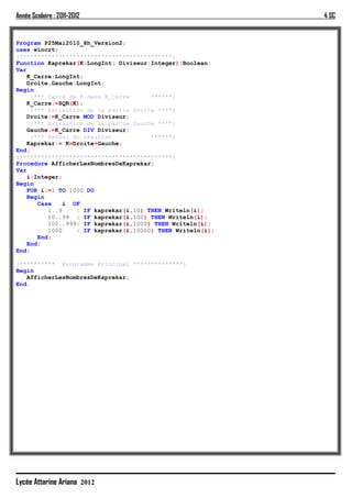 Année Scolaire : 2011-2012                                  4 SC


Program P25Mai2010_8h_Version2;
uses wincrt;
{*******************************************}
Function Kaprekar(K:LongInt; Diviseur:Integer):Boolean;
Var
    K_Carre:LongInt;
    Droite,Gauche:LongInt;
Begin
     {*** Carré de K dans K_Carre      ******}
    K_Carre:=SQR(K);
     {*** Extraction de la partie Droite ****}
    Droite:=K_Carre MOD Diviseur;
     {*** Extraction de la partie Gauche ****}
    Gauche:=K_Carre DIV Diviseur;
     {*** Renvoi du résultat           ******}
    Kaprekar:= K=Droite+Gauche;
End;
{*******************************************}
Procedure AfficherLesNombresDeKaprekar;
Var
    i:Integer;
Begin
    FOR i:=1 TO 1000 DO
    Begin
       Case    i OF
          1..9    : IF kaprekar(i,10) THEN Writeln(i);
          10..99 : IF kaprekar(i,100) THEN Writeln(i);
          100..999: IF kaprekar(i,1000) THEN Writeln(i);
          1000    : IF kaprekar(i,10000) THEN Writeln(i);
       End;
    End;
End;

{********** Programme Principal **************}
Begin
   AfficherLesNombresDeKaprekar;
End.




Lycée Attarine Ariana 2012
 
