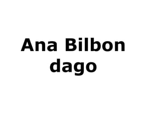 Ana Bilbon
  dago
 