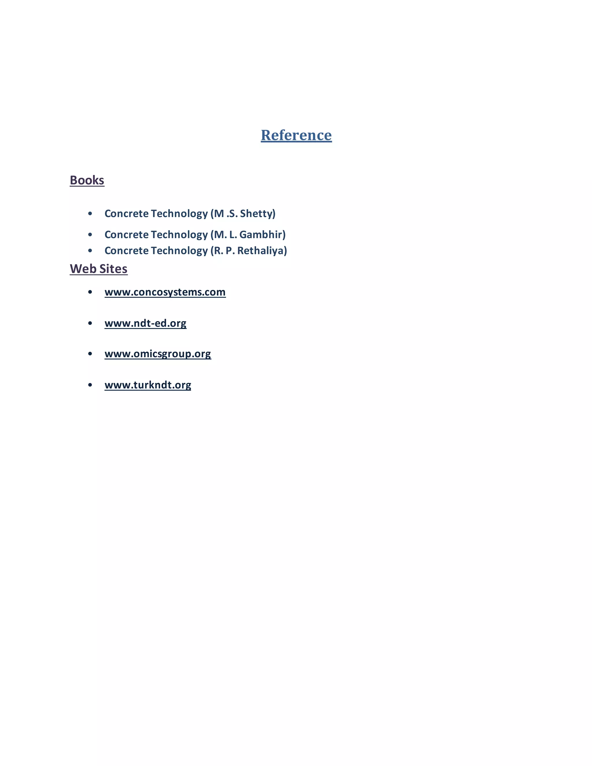 Reference
Books
• Concrete Technology (M .S. Shetty)
• Concrete Technology (M. L. Gambhir)
• Concrete Technology (R. P. Rethaliya)
Web Sites
• www.concosystems.com
• www.ndt-ed.org
• www.omicsgroup.org
• www.turkndt.org
 