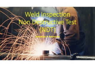Weld Inspection
Non Destructive Test
(NDT)
Antonius P. Bramono
 