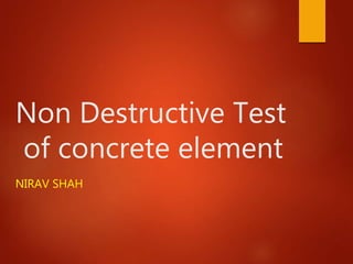 Non Destructive Test
of concrete element
NIRAV SHAH
 