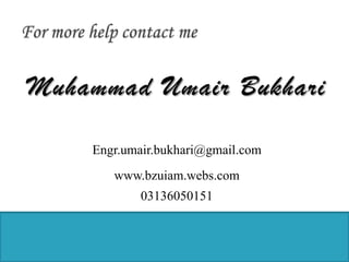 Muhammad Umair Bukhari
Engr.umair.bukhari@gmail.com
www.bzuiam.webs.com
03136050151
 