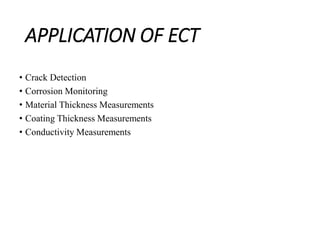 APPLICATION OF ECT
• Crack Detection
• Corrosion Monitoring
• Material Thickness Measurements
• Coating Thickness Measurements
• Conductivity Measurements
 