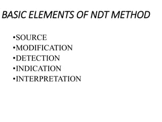BASIC ELEMENTS OF NDT METHOD
•SOURCE
•MODIFICATION
•DETECTION
•INDICATION
•INTERPRETATION
 