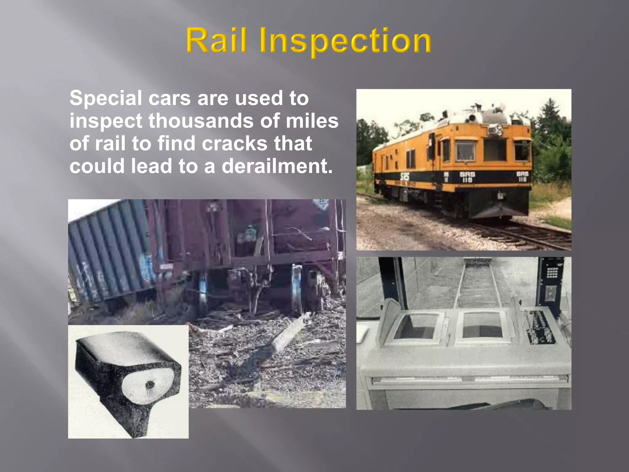 Special cars are used to
inspect thousands of miles
of rail to find cracks that
could lead to a derailment.
 