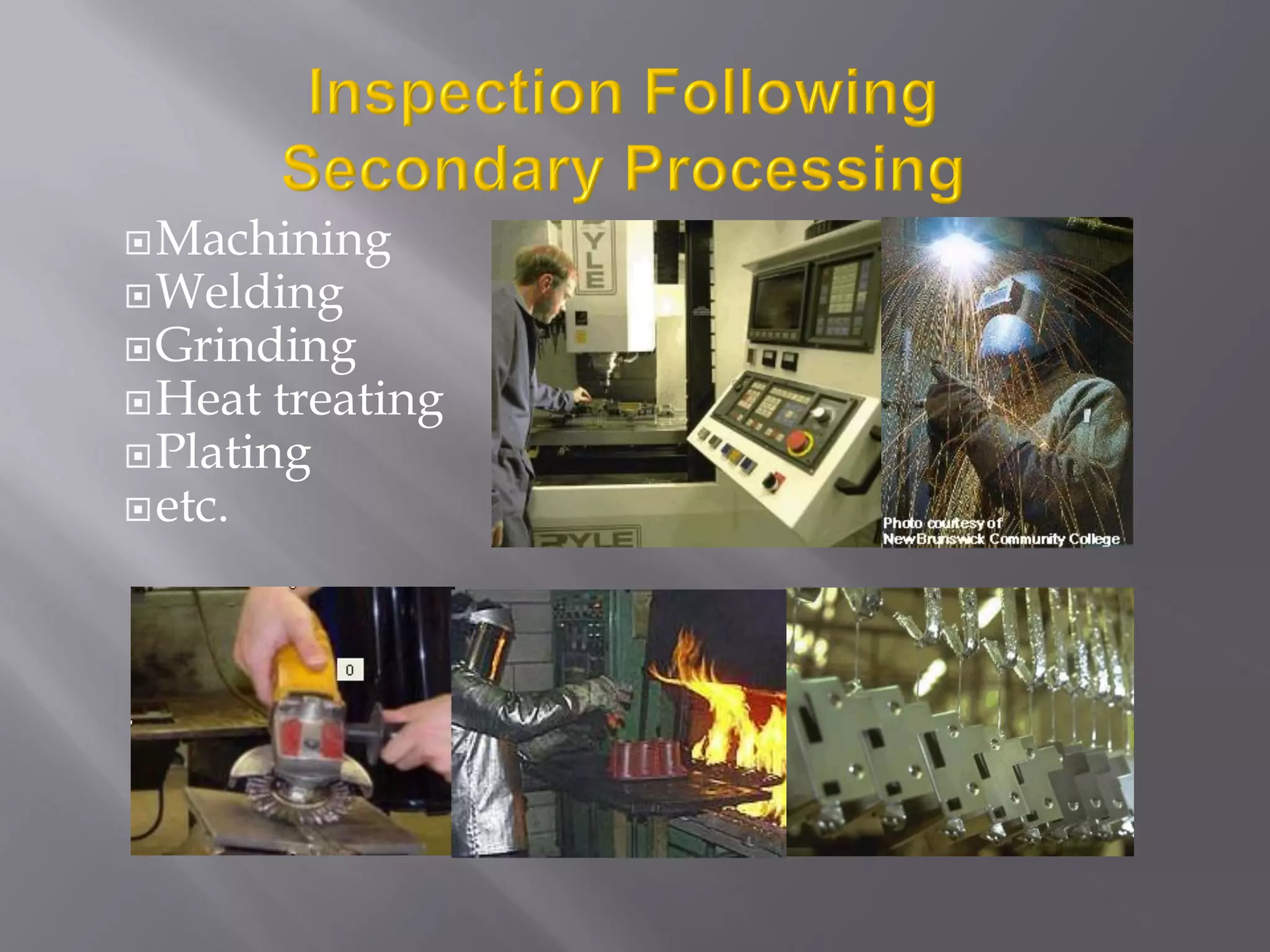 Machining
Welding
Grinding
Heat treating
Plating
etc.
 