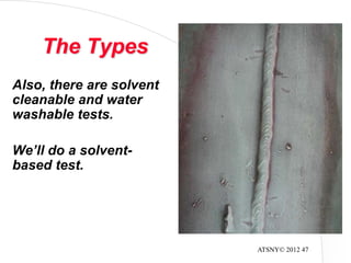 ATSNY© 2012 47
The Types
Also, there are solvent
cleanable and water
washable tests.
We’ll do a solvent-
based test.
 