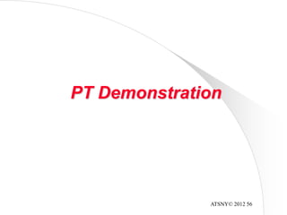 ATSNY© 2012 56
PT Demonstration
 