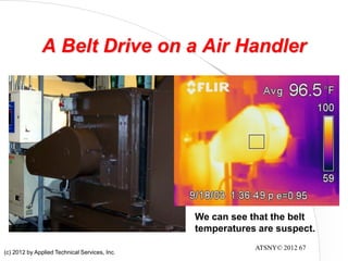 ATSNY© 2012 67
A Belt Drive on a Air Handler
We can see that the belt
temperatures are suspect.
(c) 2012 by Applied Technical Services, Inc.
 