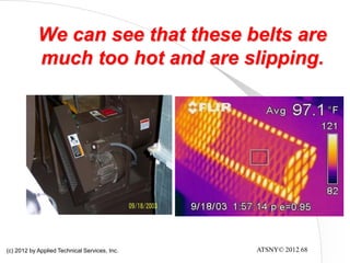 ATSNY© 2012 68
We can see that these belts are
much too hot and are slipping.
(c) 2012 by Applied Technical Services, Inc.
 