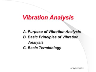 ATSNY© 2012 92
Vibration Analysis
A. Purpose of Vibration Analysis
B. Basic Principles of Vibration
Analysis
C. Basic Terminology
 