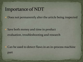  Does not permanently alter the article being inspected



 Save both money and time in product

 evaluation, troubleshooting and research



 Can be used to detect flaws in an in-process machine

 part
 