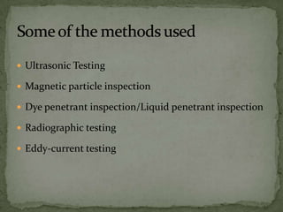  Ultrasonic Testing

 Magnetic particle inspection

 Dye penetrant inspection/Liquid penetrant inspection

 Radiographic testing

 Eddy-current testing
 