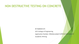 NON DESTRUCTIVE TESTING ON CONCRETE
BY RAKESH D R
ACS College of Engineering
Application Number: 8feb4ecce6ab11e997c61330f1b8a357
Academic Writing
 