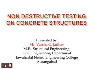 Presented by,
Ms. Varsha G. Jadhav
M.E.- Structural Engineering,
Civil Engineering Department
Jawaharlal Nehru Engineering College
Aurangabad
 