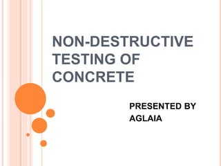 NON-DESTRUCTIVE
TESTING OF
CONCRETE
PRESENTED BY
AGLAIA
 
