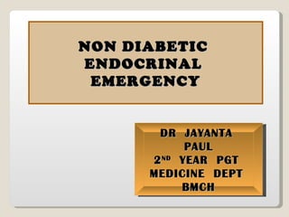 NON DIABETIC  ENDOCRINAL  EMERGENCY DR  JAYANTA  PAUL 2 ND   YEAR  PGT  MEDICINE  DEPT  BMCH 