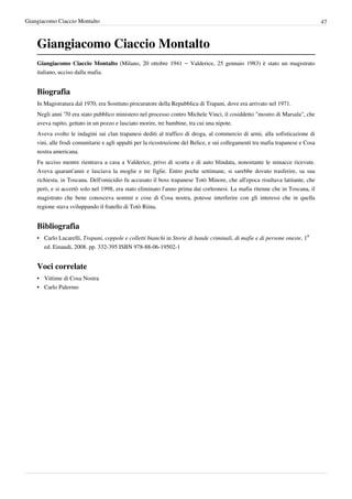 Giangiacomo Ciaccio Montalto                                                                                                     47



    Giangiacomo Ciaccio Montalto
    Giangiacomo Ciaccio Montalto (Milano, 20 ottobre 1941 – Valderice, 25 gennaio 1983) è stato un magistrato
    italiano, ucciso dalla mafia.


    Biografia
    In Magistratura dal 1970, era Sostituto procuratore della Repubblica di Trapani, dove era arrivato nel 1971.
    Negli anni '70 era stato pubblico ministero nel processo contro Michele Vinci, il cosiddetto "mostro di Marsala", che
    aveva rapito, gettato in un pozzo e lasciato morire, tre bambine, tra cui una nipote.
    Aveva svolto le indagini sui clan trapanesi dediti al traffico di droga, al commercio di armi, alla sofisticazione di
    vini, alle frodi comunitarie e agli appalti per la ricostruzione del Belice, e sui collegamenti tra mafia trapanese e Cosa
    nostra americana.
    Fu ucciso mentre rientrava a casa a Valderice, privo di scorta e di auto blindata, nonostante le minacce ricevute.
    Aveva quarant’anni e lasciava la moglie e tre figlie. Entro poche settimane, si sarebbe dovuto trasferire, su sua
    richiesta, in Toscana. Dell'omicidio fu accusato il boss trapanese Totò Minore, che all'epoca risultava latitante, che
    però, e si accertò solo nel 1998, era stato eliminato l'anno prima dai corleonesi. La mafia ritenne che in Toscana, il
    magistrato che bene conosceva uomini e cose di Cosa nostra, potesse interferire con gli interessi che in quella
    regione stava sviluppando il fratello di Totò Riina.


    Bibliografia
    • Carlo Lucarelli, Trapani, coppole e colletti bianchi in Storie di bande criminali, di mafie e di persone oneste, 1a
      ed. Einaudi, 2008. pp. 332-395 ISBN 978-88-06-19502-1


    Voci correlate
    • Vittime di Cosa Nostra
    • Carlo Palermo
 