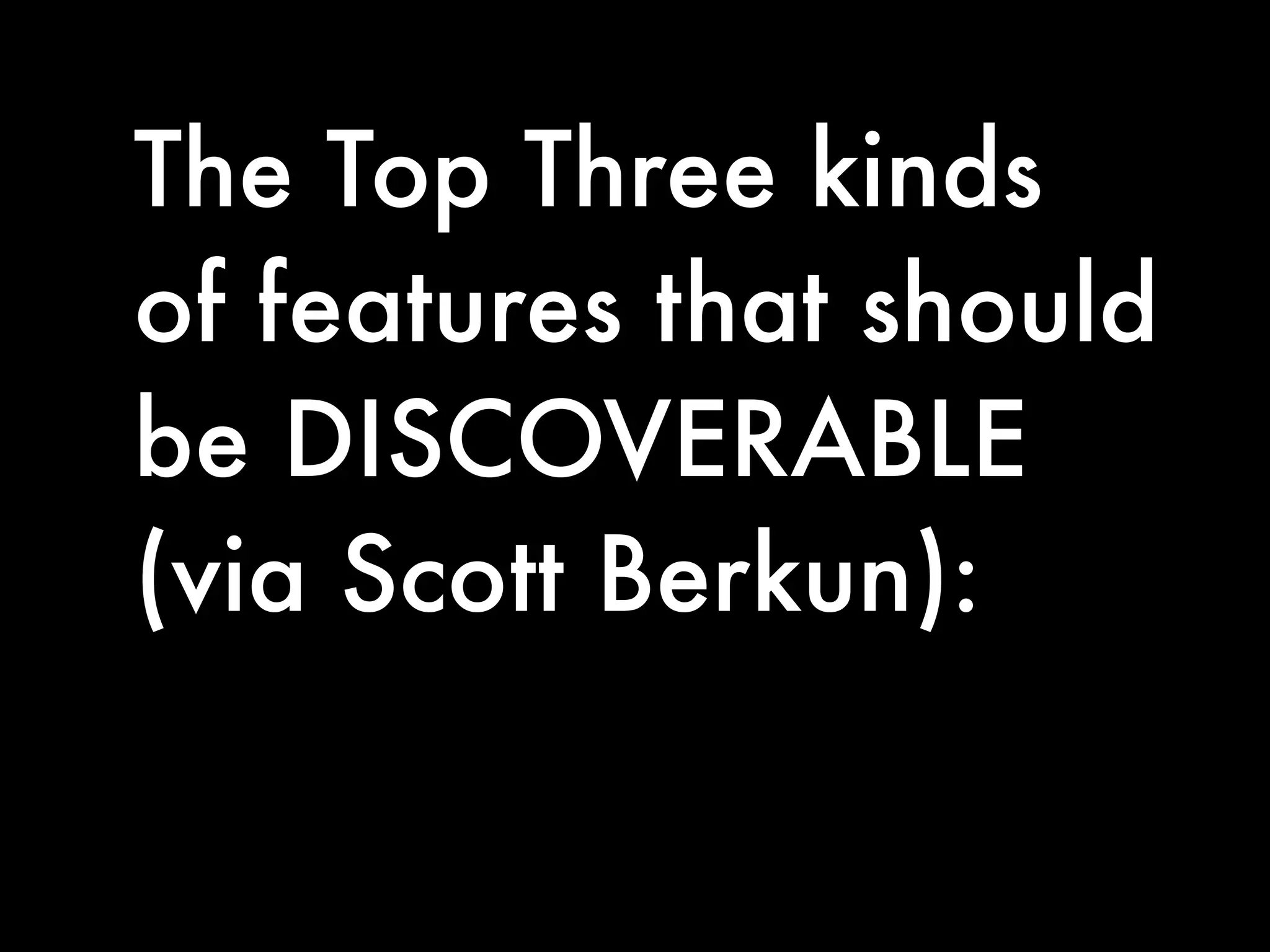 The Top Three kinds
of features that should
be DISCOVERABLE
(via Scott Berkun):
 