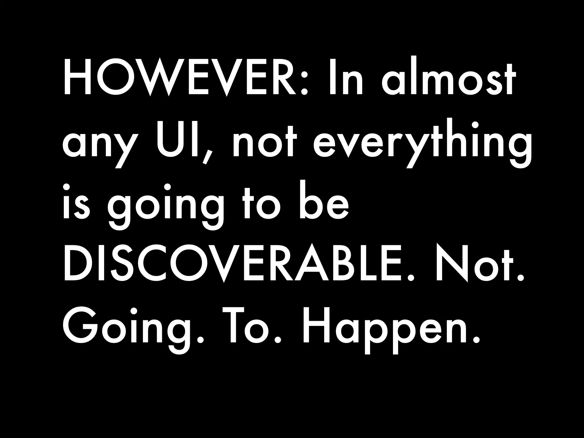 HOWEVER: In almost
any UI, not everything
is going to be
DISCOVERABLE. Not.
Going. To. Happen.
 