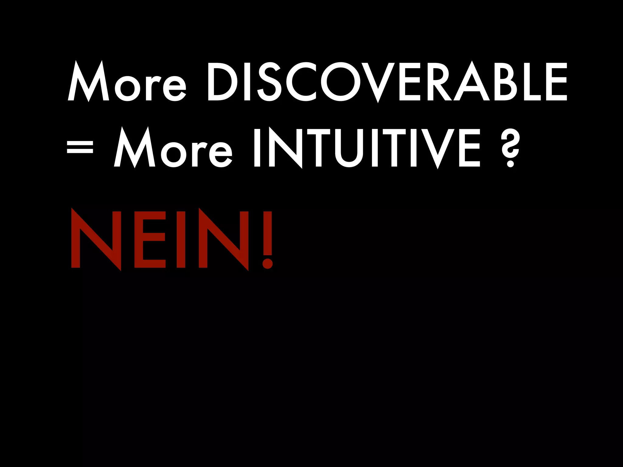 More DISCOVERABLE
= More INTUITIVE ?

NEIN!
 