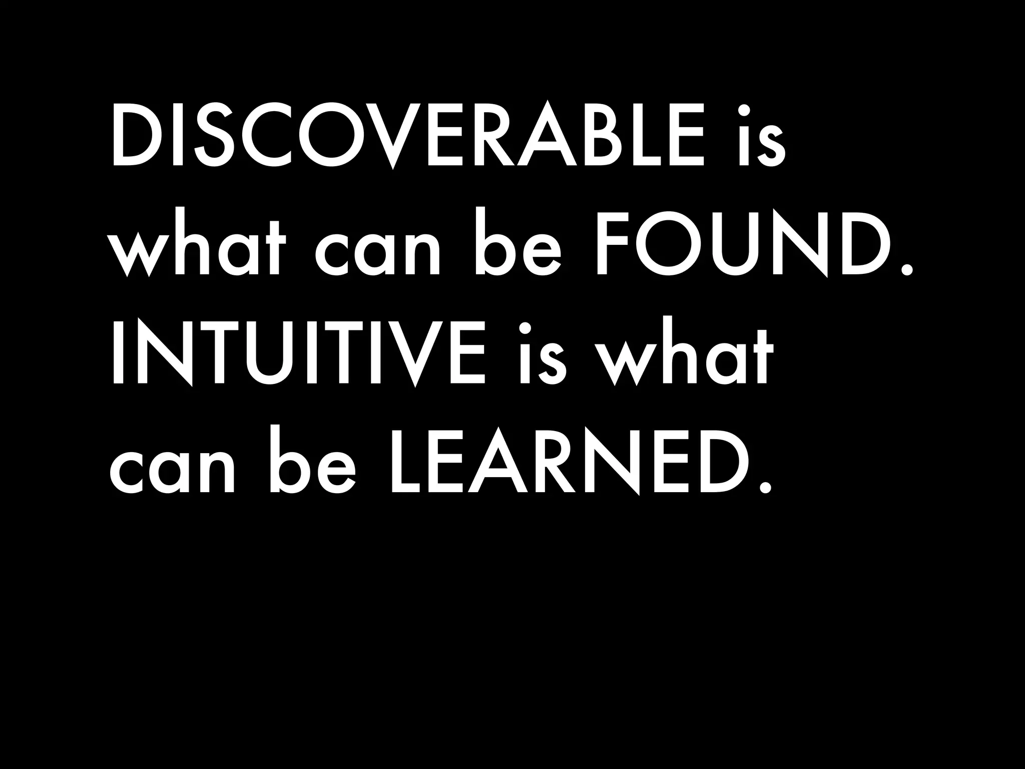 DISCOVERABLE is
what can be FOUND.
INTUITIVE is what
can be LEARNED.
 