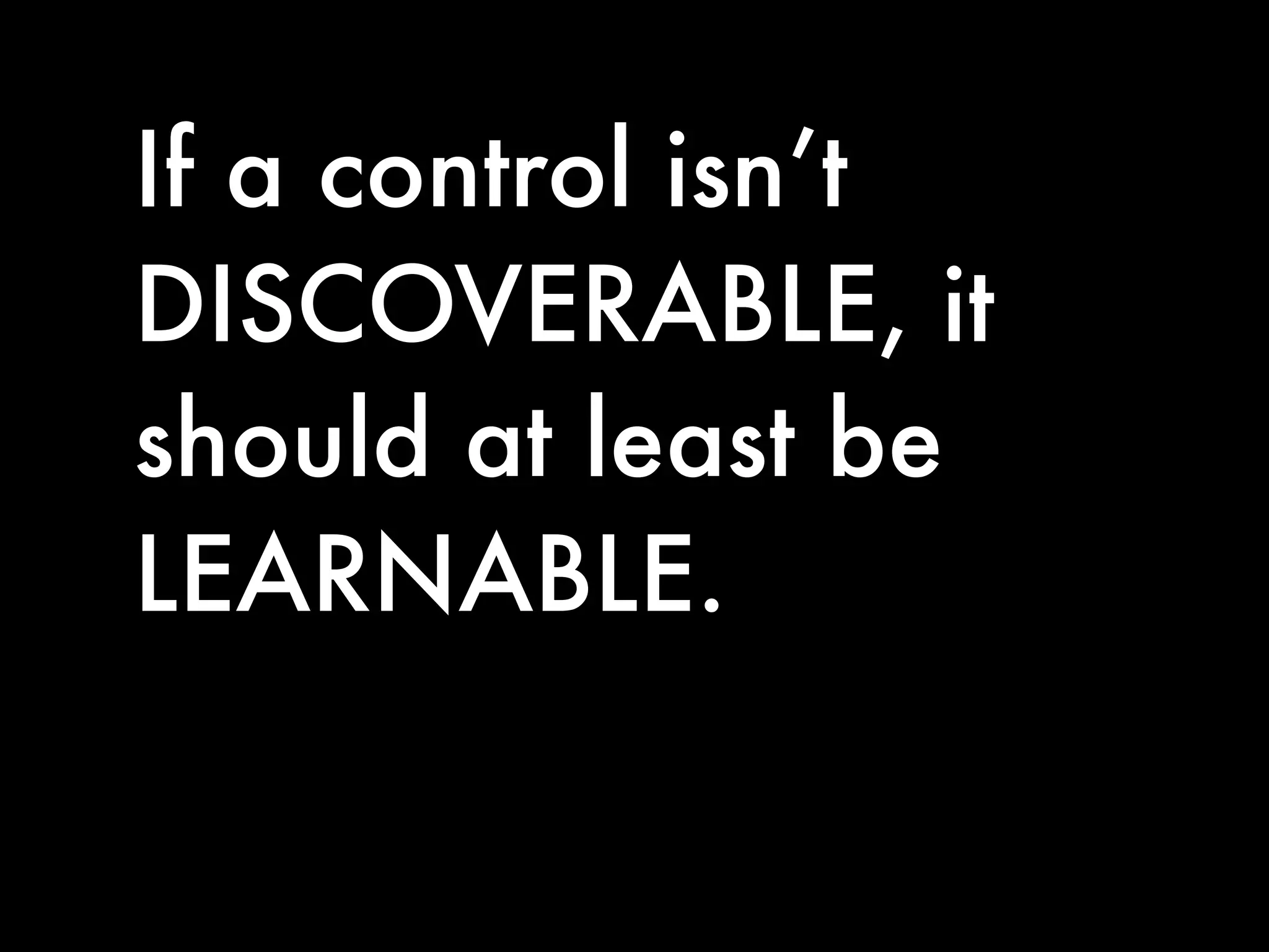 If a control isn’t
DISCOVERABLE, it
should at least be
LEARNABLE.
 