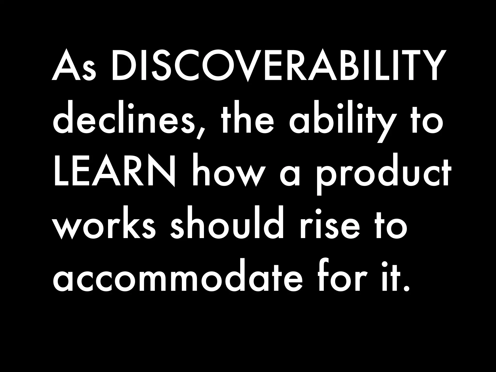 As DISCOVERABILITY
declines, the ability to
LEARN how a product
works should rise to
accommodate for it.
 