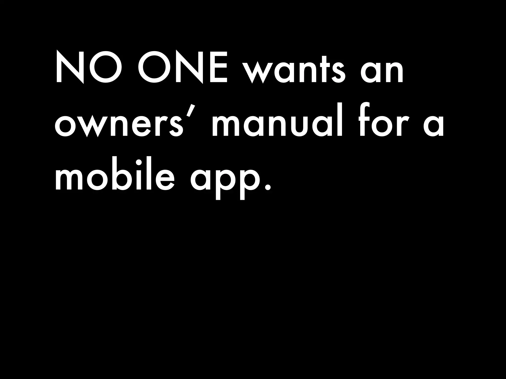 NO ONE wants an
owners’ manual for a
mobile app.
 