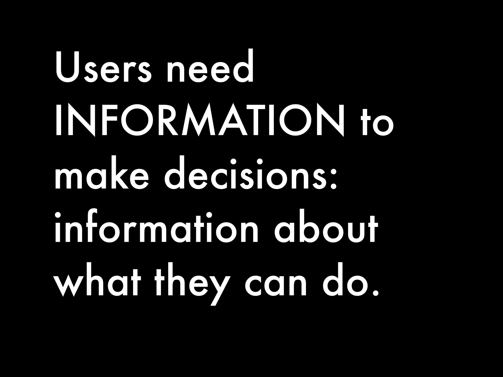 Users need
INFORMATION to
make decisions:
information about
what they can do.
 