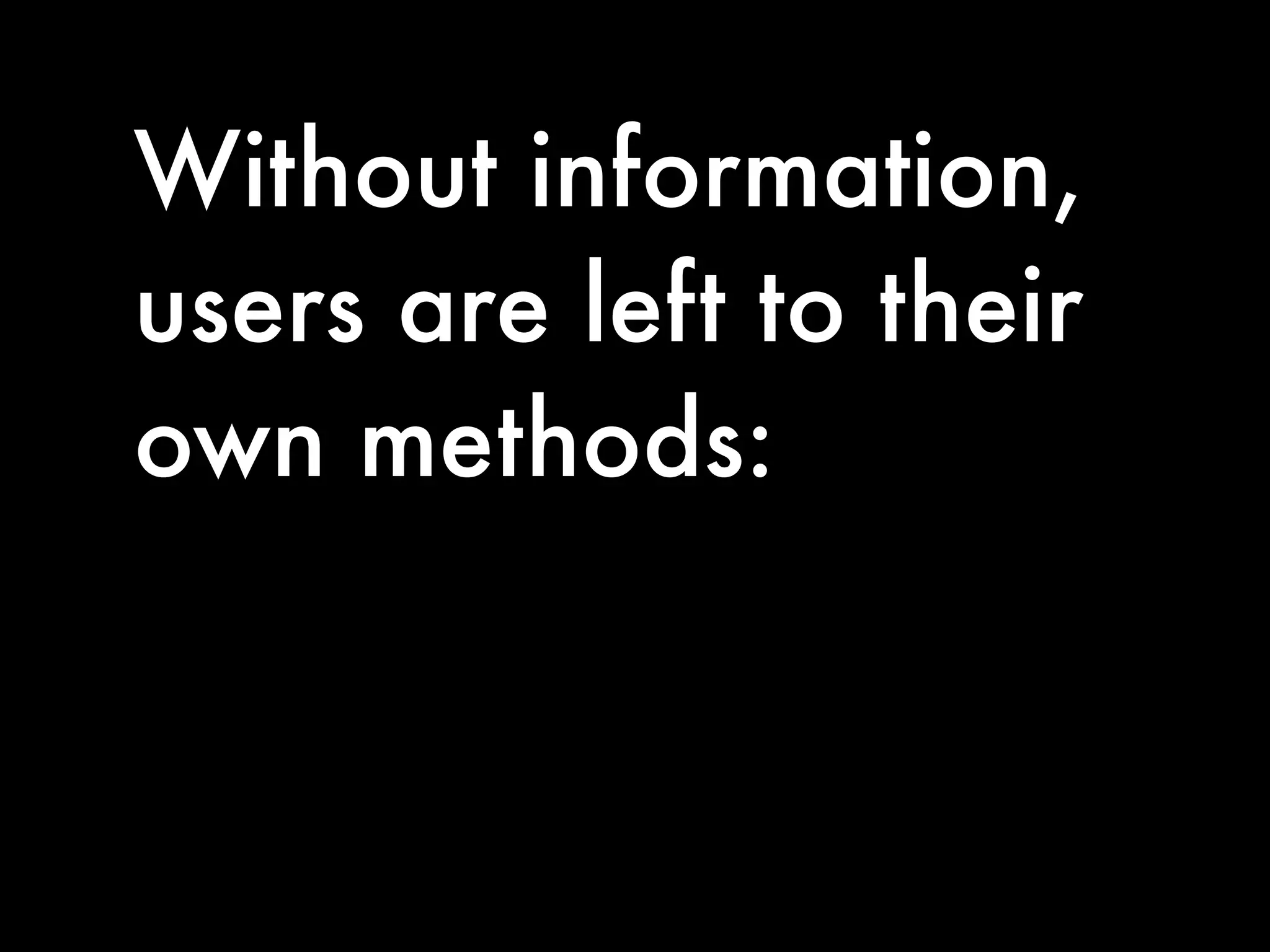 Without information,
users are left to their
own methods:
 