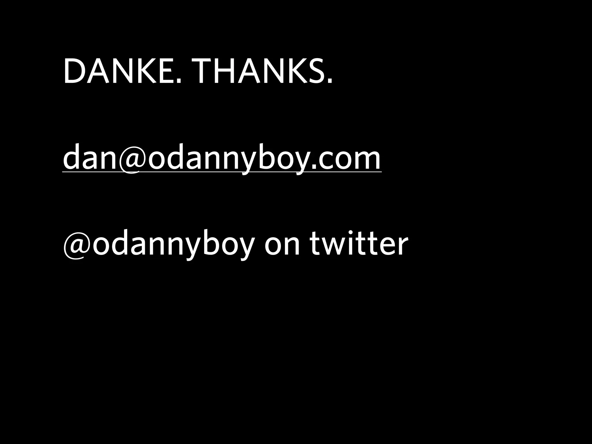 DANKE. THANKS.

dan@odannyboy.com

@odannyboy on twitter
 