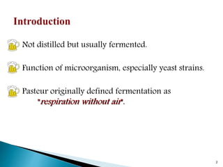 Not distilled but usually fermented.
Function of microorganism, especially yeast strains.
Pasteur originally defined fermentation as
"respiration without air".
2
 