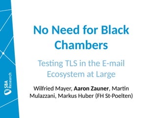 No Need for Black
Chambers
Testing TLS in the E-mail
Ecosystem at Large
Wilfried Mayer, Aaron Zauner, Martin
Mulazzani, Markus Huber (FH St-Poelten)
 