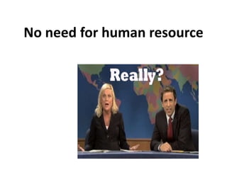 No need for human resource

 