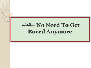 ‫–العاب‬ No Need To Get
Bored Anymore
 