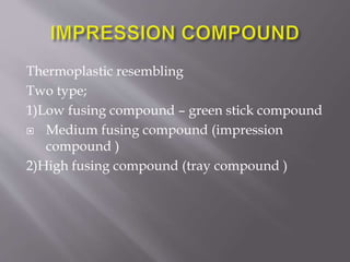 Thermoplastic resembling
Two type;
1)Low fusing compound – green stick compound
 Medium fusing compound (impression
compound )
2)High fusing compound (tray compound )
 