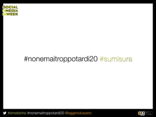 #nonemaitroppotardi20 #sumisura




#smwtorino #nonemaitroppotardi20 @eggersduezero
 