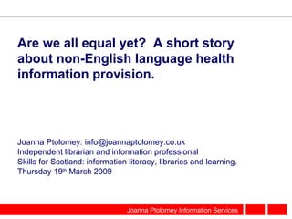 Are we all equal yet?  A short story about non-English language health information provision.  ,[object Object],[object Object],[object Object],[object Object]