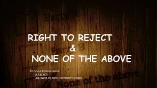 RIGHT TO REJECT
&
NONE OF THE ABOVE
BY:-Shree Krishna Pareek
B.A LLB(2)
AJEENKYA DY PATIL UNIVERSITY (PUNE)
 