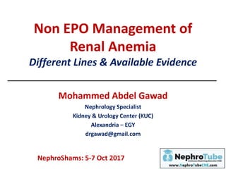 Non EPO Management of
Renal Anemia
Different Lines & Available Evidence
Mohammed Abdel Gawad
Nephrology Specialist
Kidney & Urology Center (KUC)
Alexandria – EGY
drgawad@gmail.com
NephroShams: 5-7 Oct 2017
 