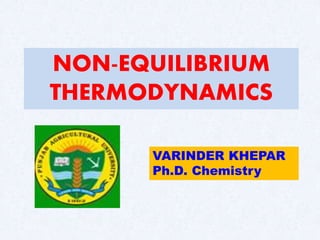 NON-EQUILIBRIUM
THERMODYNAMICS
VARINDER KHEPAR
Ph.D. Chemistry
 