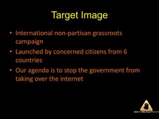 Target ImageInternational non-partisan grassroots campaign Launched by concerned citizens from 6 countriesOur agenda is to stop the government from taking over the internet