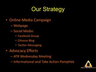 Our StrategyOnline Media CampaignWebpageSocial Media:Facebook GroupChinese BlogTwitter MessagingAdvocacy EffortsATR Wednesday MeetingInformational and Take Action Pamphlet