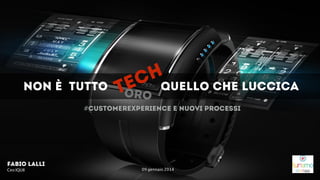 NON è TUTTO

H
C quello che luccica
E
T
ORO

#customerexperience e nuovi processi

Fabio Lalli
Ceo IQUII

!
09 gennaio 2014

 