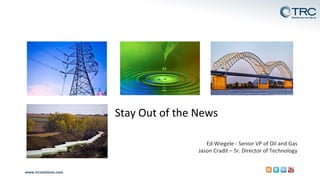 www.trcsolutions.com
Ed	Wiegele - Senior	VP	of	Oil	and	Gas	
Jason	Cradit	– Sr.	Director	of	Technology
Stay	Out	of	the	News
 