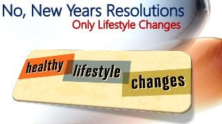 Only Lifestyle Changes
No, New Years Resolutions
 