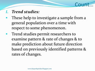 Count…
I. Trend studies:
 These help to investigate a sample from a
general population over a time with
respect to some p...