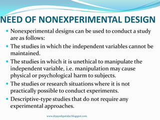 NEED OF NONEXPERIMENTAL DESIGN
 Nonexperimental designs can be used to conduct a study
are as follows:
 The studies in w...